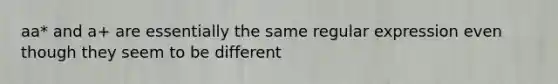 aa* and a+ are essentially the same regular expression even though they seem to be different