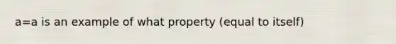 a=a is an example of what property (equal to itself)