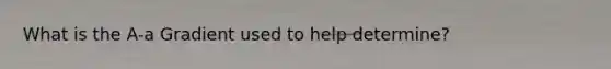 What is the A-a Gradient used to help determine?