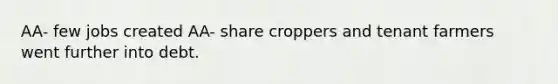 AA- few jobs created AA- share croppers and tenant farmers went further into debt.