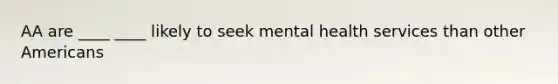 AA are ____ ____ likely to seek mental health services than other Americans