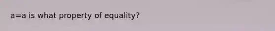 a=a is what property of equality?