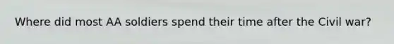 Where did most AA soldiers spend their time after the Civil war?