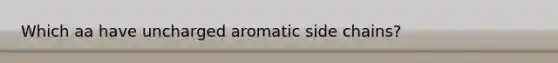 Which aa have uncharged aromatic side chains?