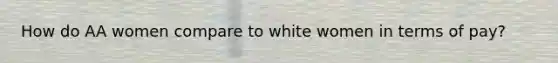 How do AA women compare to white women in terms of pay?