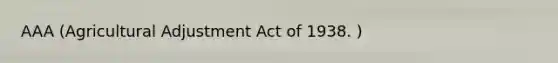 AAA (Agricultural Adjustment Act of 1938. )