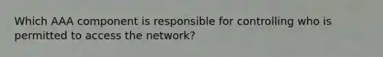 Which AAA component is responsible for controlling who is permitted to access the network?