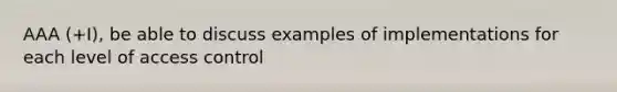 AAA (+I), be able to discuss examples of implementations for each level of access control