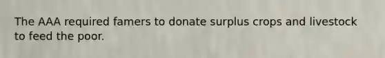 The AAA required famers to donate surplus crops and livestock to feed the poor.