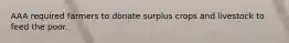 AAA required farmers to donate surplus crops and livestock to feed the poor.
