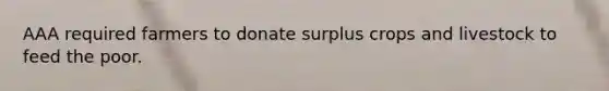 AAA required farmers to donate surplus crops and livestock to feed the poor.
