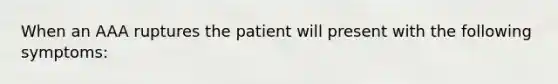 When an AAA ruptures the patient will present with the following symptoms: