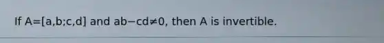 If A=[a,b;c,d] and ab−cd≠​0, then A is invertible.