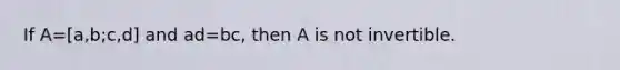 If A=[a,b;c,d] and ad=​bc, then A is not invertible.