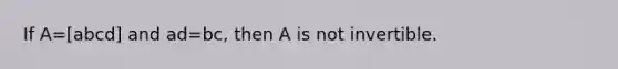 If A=[abcd] and ad=​bc, then A is not invertible.