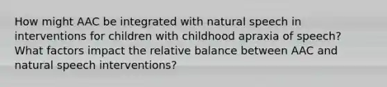 How might AAC be integrated with natural speech in interventions for children with childhood apraxia of speech? What factors impact the relative balance between AAC and natural speech interventions?