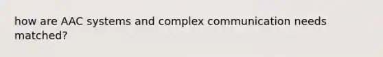 how are AAC systems and complex communication needs matched?