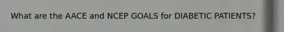 What are the AACE and NCEP GOALS for DIABETIC PATIENTS?