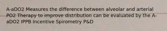 A-aDO2 Measures the difference between alveolar and arterial PO2 Therapy to improve distribution can be evaluated by the A-aDO2 IPPB Incentive Spirometry P&D