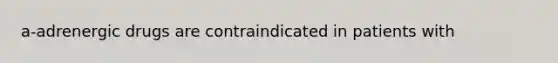 a-adrenergic drugs are contraindicated in patients with