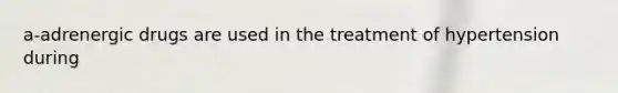 a-adrenergic drugs are used in the treatment of hypertension during