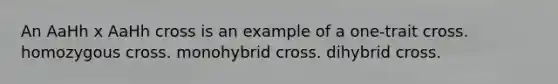 An AaHh x AaHh cross is an example of a one-trait cross. homozygous cross. monohybrid cross. dihybrid cross.