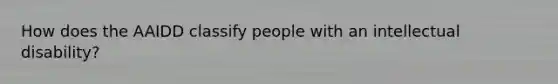 How does the AAIDD classify people with an intellectual disability?