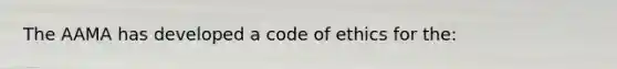 The AAMA has developed a code of ethics for the: