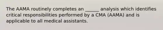 The AAMA routinely completes an ______ analysis which identifies critical responsibilities performed by a CMA (AAMA) and is applicable to all medical assistants.