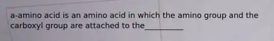 a-amino acid is an amino acid in which the amino group and the carboxyl group are attached to the__________