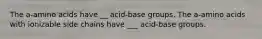 The a-amino acids have __ acid-base groups. The a-amino acids with ionizable side chains have ___ acid-base groups.