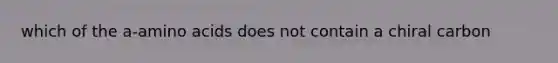 which of the a-amino acids does not contain a chiral carbon