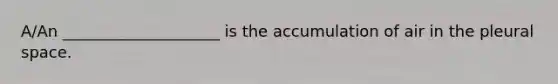 A/An ____________________ is the accumulation of air in the pleural space.​