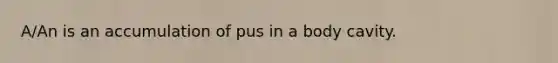 A/An is an accumulation of pus in a body cavity.​