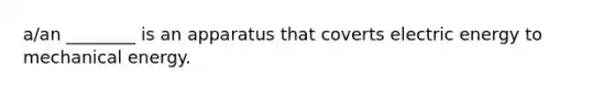 a/an ________ is an apparatus that coverts electric energy to mechanical energy.