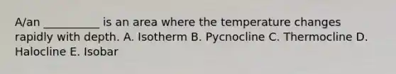 A/an __________ is an area where the temperature changes rapidly with depth. A. Isotherm B. Pycnocline C. Thermocline D. Halocline E. Isobar