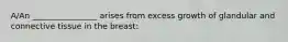 A/An ________________ arises from excess growth of glandular and connective tissue in the breast: