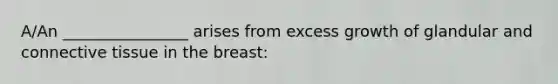 A/An ________________ arises from excess growth of glandular and connective tissue in the breast: