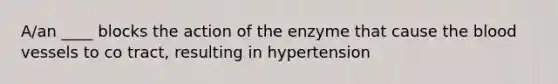 A/an ____ blocks the action of the enzyme that cause the blood vessels to co tract, resulting in hypertension