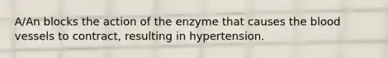 A/An blocks the action of the enzyme that causes the blood vessels to contract, resulting in hypertension.