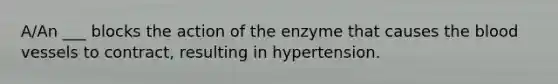 A/An ___ blocks the action of the enzyme that causes the blood vessels to contract, resulting in hypertension.