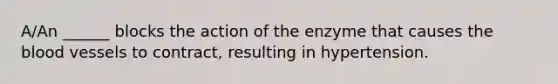 A/An ______ blocks the action of the enzyme that causes the blood vessels to contract, resulting in hypertension.
