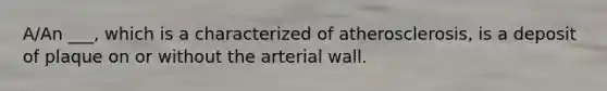 A/An ___, which is a characterized of atherosclerosis, is a deposit of plaque on or without the arterial wall.