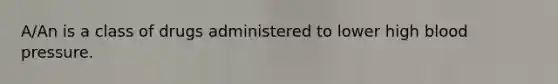A/An is a class of drugs administered to lower high blood pressure.