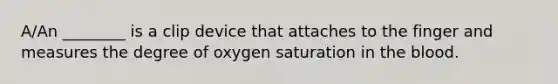 A/An ________ is a clip device that attaches to the finger and measures the degree of oxygen saturation in the blood.