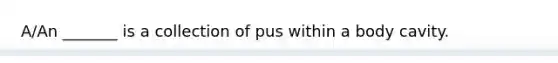 A/An _______ is a collection of pus within a body cavity.