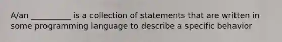 A/an __________ is a collection of statements that are written in some programming language to describe a specific behavior