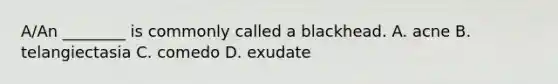 A/An ________ is commonly called a blackhead. A. acne B. telangiectasia C. comedo D. exudate