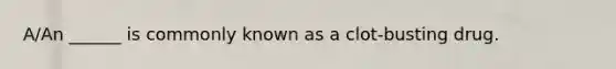 A/An ______ is commonly known as a clot-busting drug.