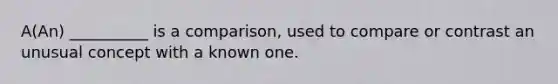 A(An) __________ is a comparison, used to compare or contrast an unusual concept with a known one.